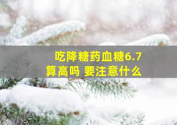 吃降糖药血糖6.7算高吗 要注意什么